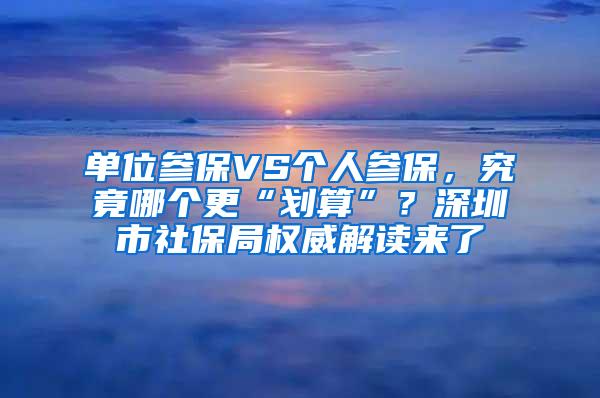 單位參保VS個人參保，究竟哪個更“劃算”？深圳市社保局權(quán)威解讀來了