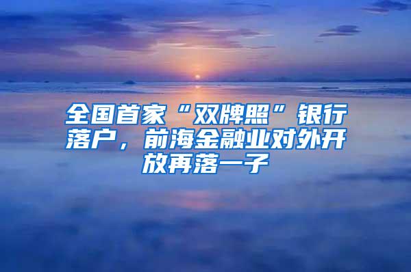 全國首家“雙牌照”銀行落戶，前海金融業(yè)對外開放再落一子