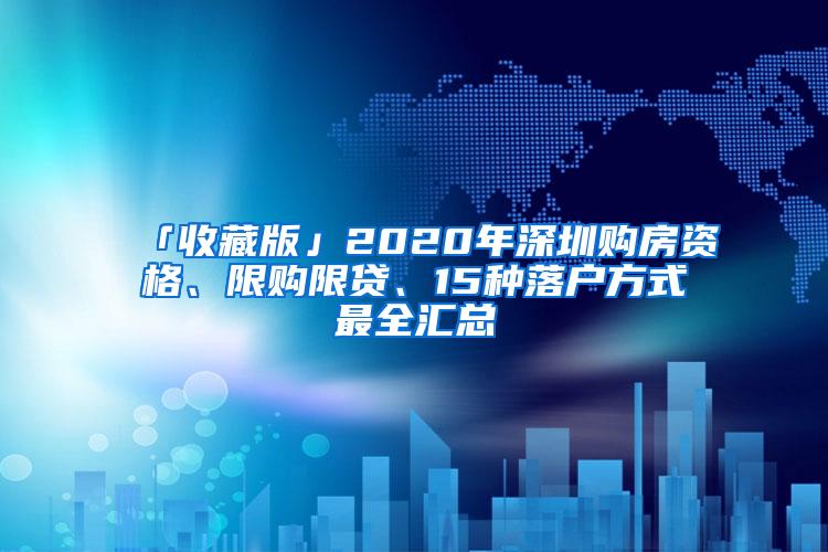 「收藏版」2020年深圳購(gòu)房資格、限購(gòu)限貸、15種落戶方式最全匯總