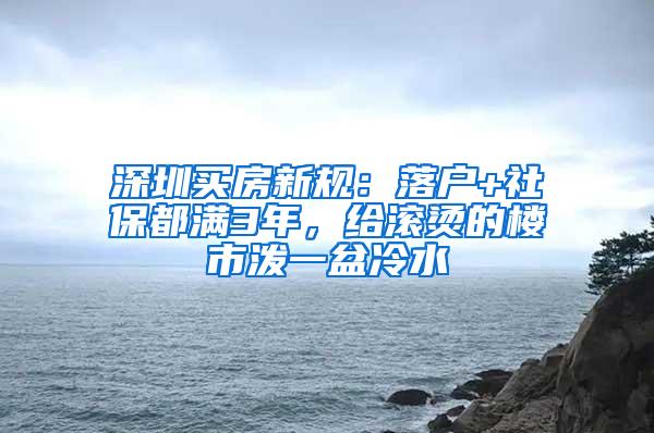 深圳買(mǎi)房新規(guī)：落戶+社保都滿3年，給滾燙的樓市潑一盆冷水