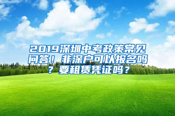 2019深圳中考政策常見問答！非深戶可以報(bào)名嗎？要租賃憑證嗎？