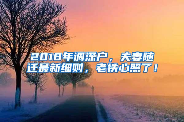 2018年調(diào)深戶，夫妻隨遷最新細則，老鐵心照了！