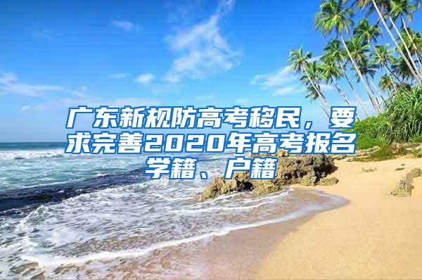 廣東新規(guī)防高考移民，要求完善2020年高考報名學(xué)籍、戶籍