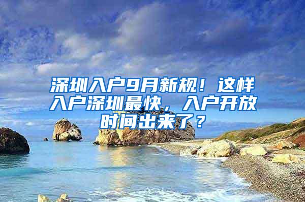 深圳入戶(hù)9月新規(guī)！這樣入戶(hù)深圳最快，入戶(hù)開(kāi)放時(shí)間出來(lái)了？