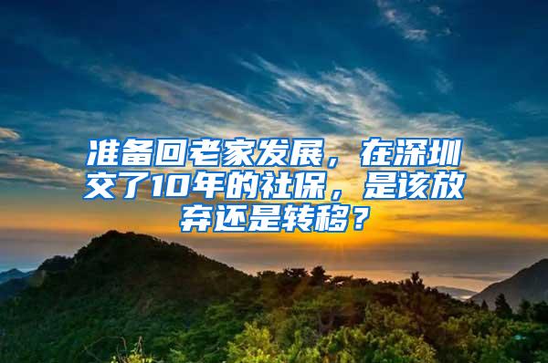 準備回老家發(fā)展，在深圳交了10年的社保，是該放棄還是轉(zhuǎn)移？