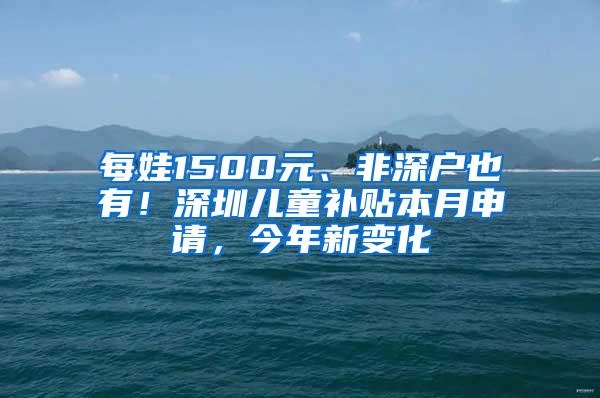 每娃1500元、非深戶也有！深圳兒童補(bǔ)貼本月申請(qǐng)，今年新變化