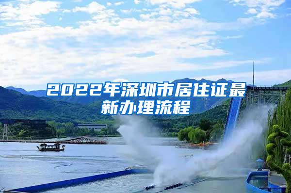 2022年深圳市居住證最新辦理流程