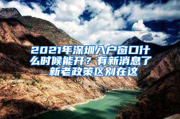 2021年深圳入戶窗口什么時(shí)候能開？有新消息了 新老政策區(qū)別在這