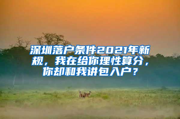 深圳落戶條件2021年新規(guī)，我在給你理性算分，你卻和我講包入戶？