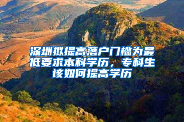 深圳擬提高落戶門檻為最低要求本科學(xué)歷，?？粕撊绾翁岣邔W(xué)歷