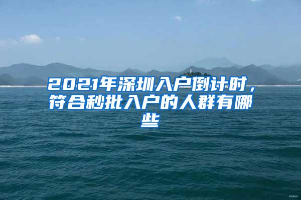 2021年深圳入戶倒計(jì)時(shí)，符合秒批入戶的人群有哪些