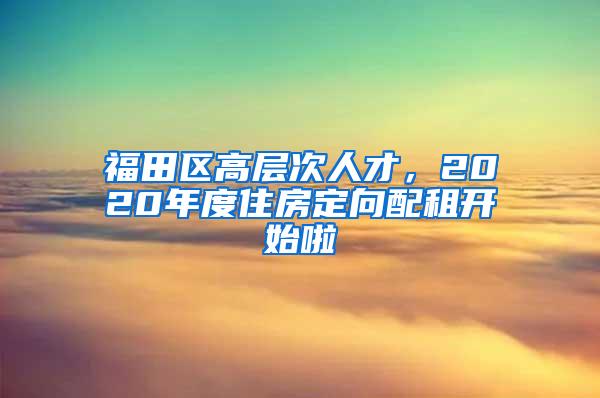 福田區(qū)高層次人才，2020年度住房定向配租開始啦