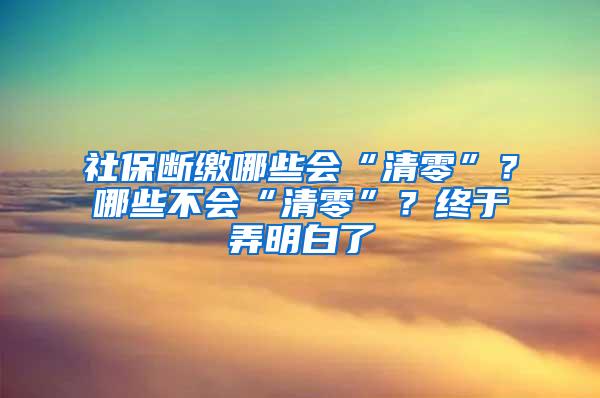 社保斷繳哪些會(huì)“清零”？哪些不會(huì)“清零”？終于弄明白了