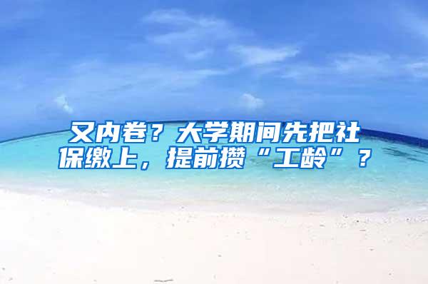 又內卷？大學期間先把社保繳上，提前攢“工齡”？