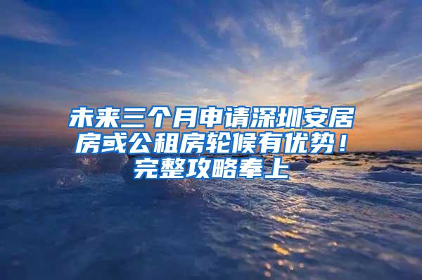 未來(lái)三個(gè)月申請(qǐng)深圳安居房或公租房輪候有優(yōu)勢(shì)！完整攻略奉上