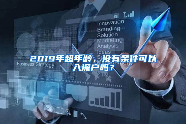 2019年超年齡，沒(méi)有條件可以入深戶嗎？