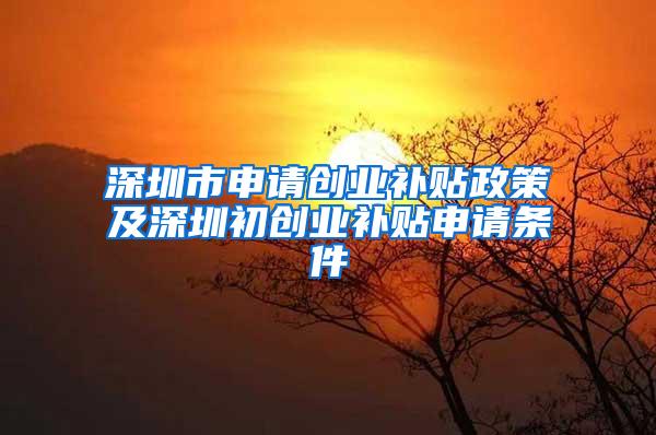 深圳市申請(qǐng)創(chuàng)業(yè)補(bǔ)貼政策及深圳初創(chuàng)業(yè)補(bǔ)貼申請(qǐng)條件