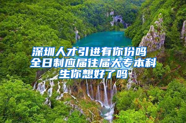 深圳人才引進(jìn)有你份嗎 全日制應(yīng)屆往屆大專本科生你想好了嗎