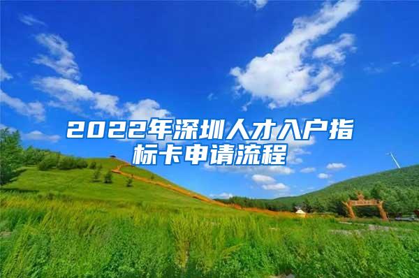 2022年深圳人才入戶指標卡申請流程