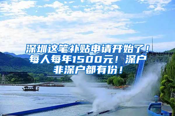 深圳這筆補(bǔ)貼申請(qǐng)開(kāi)始了！每人每年1500元！深戶(hù)非深戶(hù)都有份！