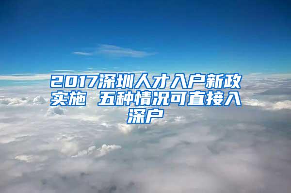 2017深圳人才入戶新政實(shí)施 五種情況可直接入深戶