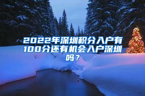 2022年深圳積分入戶有100分還有機(jī)會(huì)入戶深圳嗎？