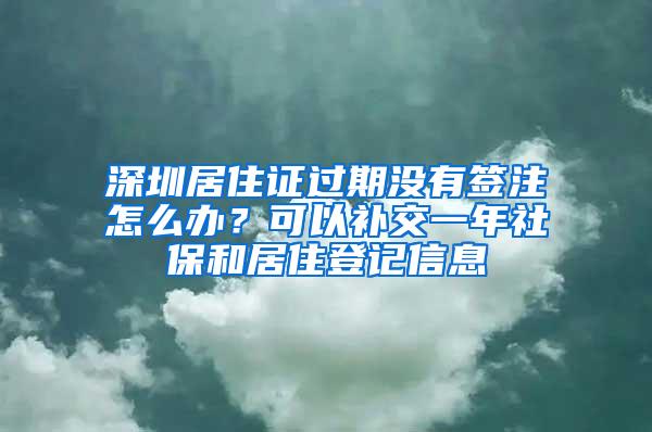 深圳居住證過期沒有簽注怎么辦？可以補交一年社保和居住登記信息