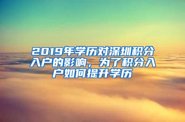 2019年學(xué)歷對(duì)深圳積分入戶的影響，為了積分入戶如何提升學(xué)歷