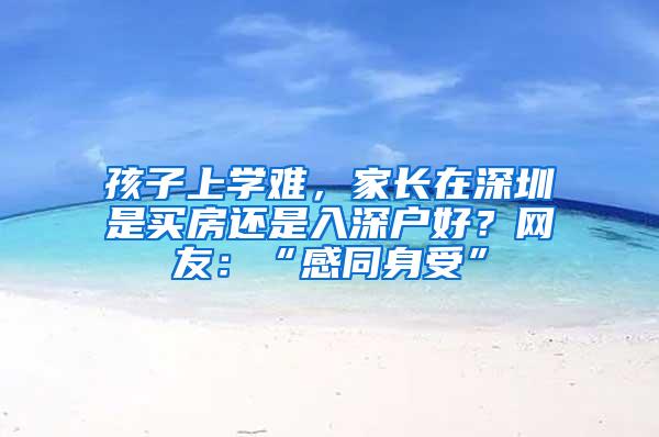 孩子上學(xué)難，家長在深圳是買房還是入深戶好？網(wǎng)友：“感同身受”