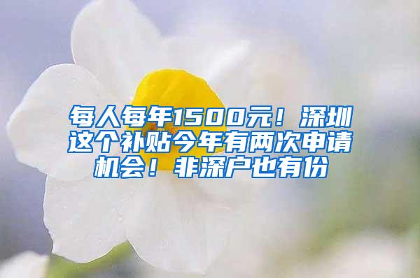 每人每年1500元！深圳這個(gè)補(bǔ)貼今年有兩次申請(qǐng)機(jī)會(huì)！非深戶也有份