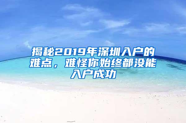 揭秘2019年深圳入戶(hù)的難點(diǎn)，難怪你始終都沒(méi)能入戶(hù)成功