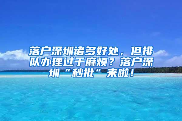 落戶深圳諸多好處，但排隊辦理過于麻煩？落戶深圳“秒批”來啦！