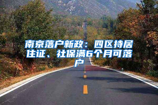 南京落戶新政：四區(qū)持居住證、社保滿6個(gè)月可落戶