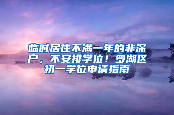 臨時(shí)居住不滿一年的非深戶，不安排學(xué)位！羅湖區(qū)初一學(xué)位申請(qǐng)指南