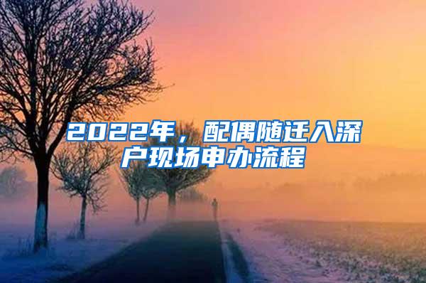 2022年，配偶隨遷入深戶現(xiàn)場申辦流程