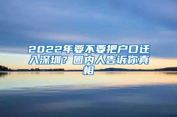 2022年要不要把戶口遷入深圳？圈內(nèi)人告訴你真相