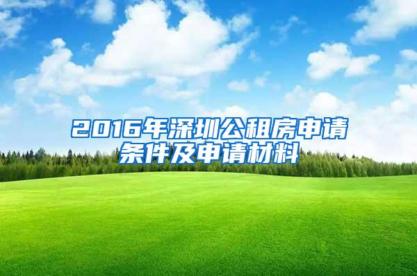 2016年深圳公租房申請條件及申請材料