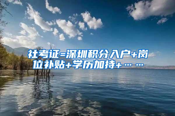 社考證=深圳積分入戶+崗位補(bǔ)貼+學(xué)歷加持+……