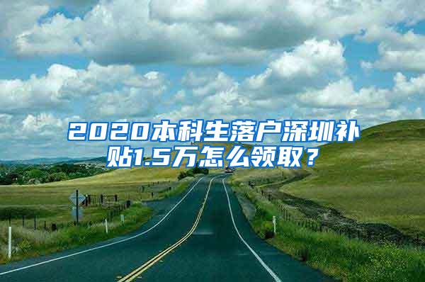 2020本科生落戶深圳補(bǔ)貼1.5萬怎么領(lǐng)??？