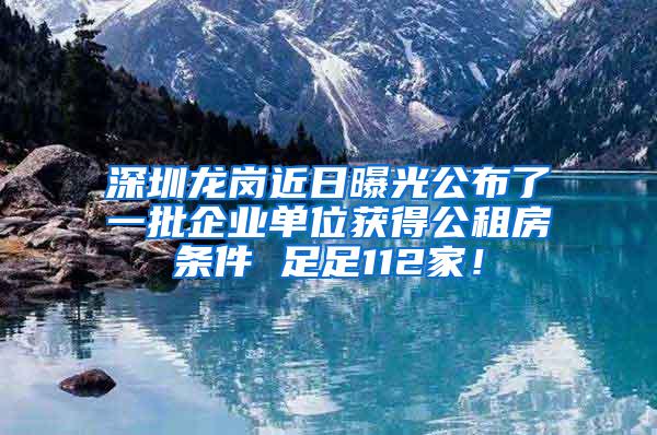 深圳龍崗近日曝光公布了一批企業(yè)單位獲得公租房條件 足足112家！