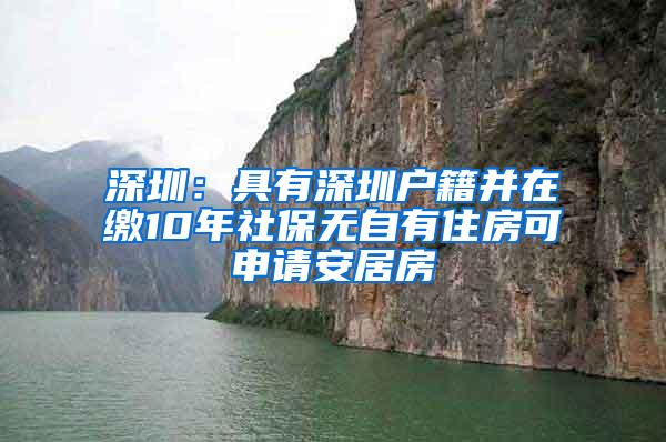 深圳：具有深圳戶籍并在繳10年社保無自有住房可申請安居房