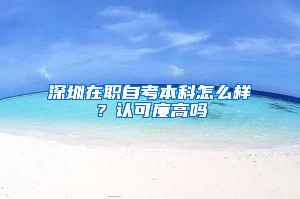 深圳在職自考本科怎么樣？認可度高嗎