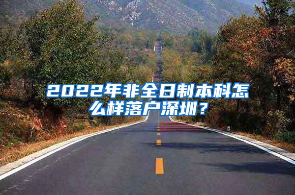 2022年非全日制本科怎么樣落戶深圳？