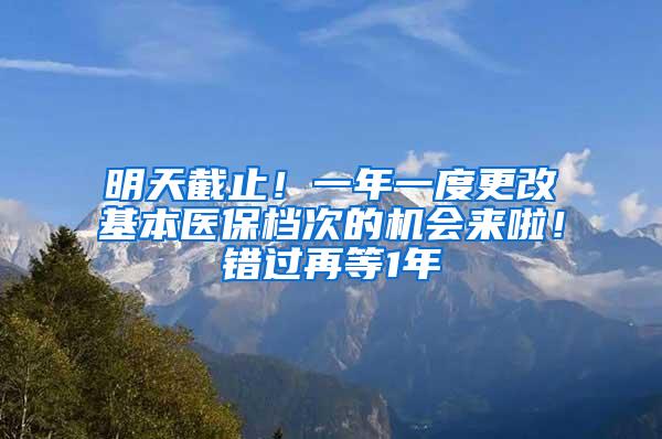 明天截止！一年一度更改基本醫(yī)保檔次的機(jī)會來啦！錯過再等1年