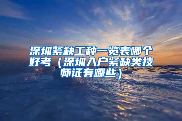 深圳緊缺工種一覽表哪個(gè)好考（深圳入戶緊缺類技師證有哪些）