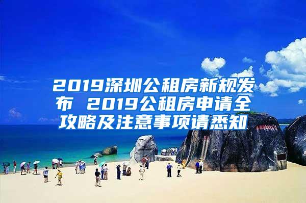 2019深圳公租房新規(guī)發(fā)布 2019公租房申請全攻略及注意事項請悉知