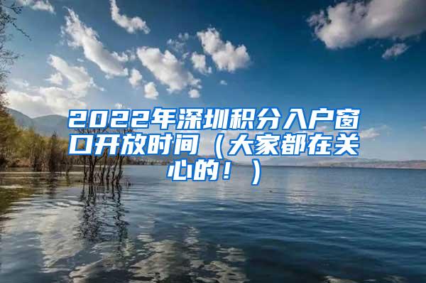 2022年深圳積分入戶窗口開放時間（大家都在關(guān)心的?。?/></p>
			 <p style=