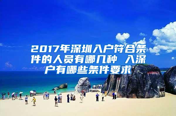 2017年深圳入戶符合條件的人員有哪幾種 入深戶有哪些條件要求