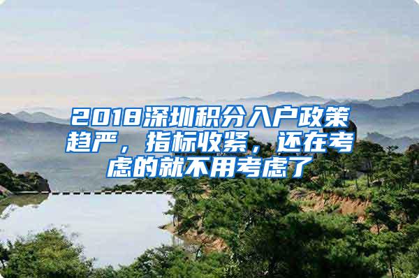 2018深圳積分入戶政策趨嚴，指標收緊，還在考慮的就不用考慮了