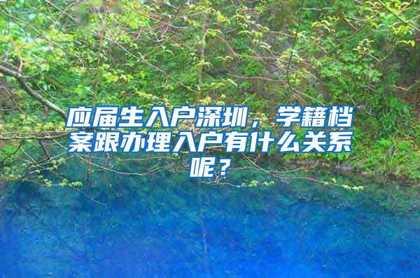 應屆生入戶深圳，學籍檔案跟辦理入戶有什么關系呢？